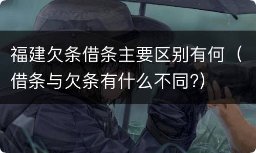 福建欠条借条主要区别有何（借条与欠条有什么不同?）