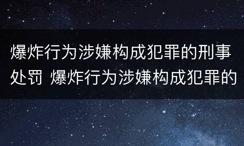 爆炸行为涉嫌构成犯罪的刑事处罚 爆炸行为涉嫌构成犯罪的刑事处罚依据