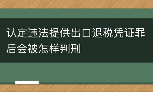 认定违法提供出口退税凭证罪后会被怎样判刑