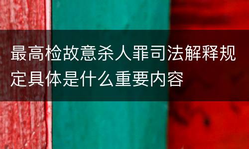 最高检故意杀人罪司法解释规定具体是什么重要内容