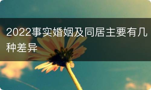 2022事实婚姻及同居主要有几种差异