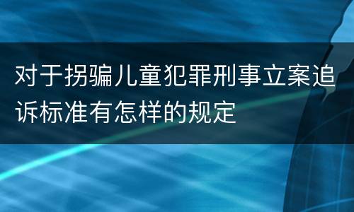 对于拐骗儿童犯罪刑事立案追诉标准有怎样的规定