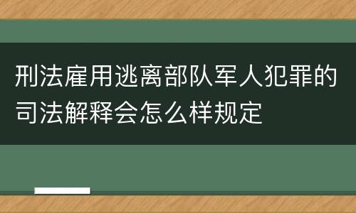 刑法雇用逃离部队军人犯罪的司法解释会怎么样规定
