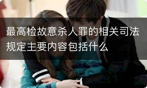 最高检故意杀人罪的相关司法规定主要内容包括什么