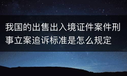 我国的出售出入境证件案件刑事立案追诉标准是怎么规定