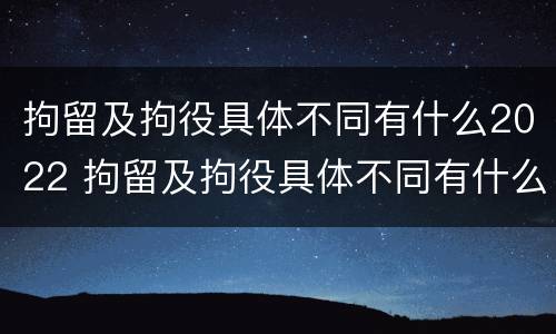 拘留及拘役具体不同有什么2022 拘留及拘役具体不同有什么2022规定