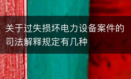 关于过失损坏电力设备案件的司法解释规定有几种