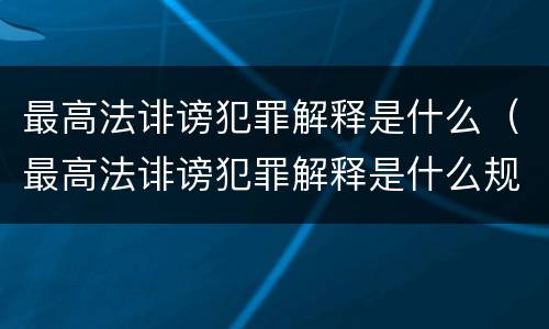 最高法诽谤犯罪解释是什么（最高法诽谤犯罪解释是什么规定）
