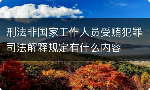 刑法非国家工作人员受贿犯罪司法解释规定有什么内容