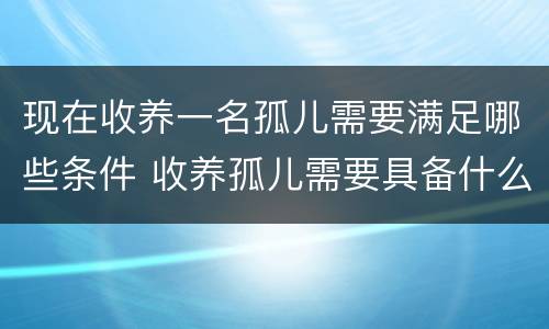 现在收养一名孤儿需要满足哪些条件 收养孤儿需要具备什么条件