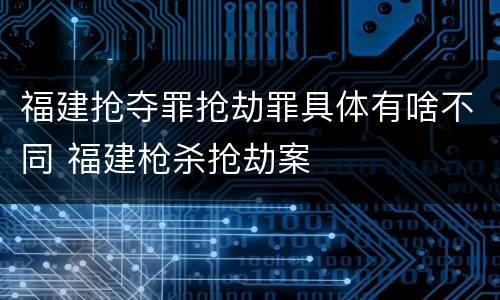 福建抢夺罪抢劫罪具体有啥不同 福建枪杀抢劫案