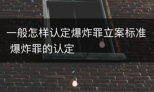 一般怎样认定爆炸罪立案标准 爆炸罪的认定