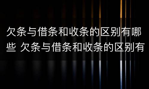 欠条与借条和收条的区别有哪些 欠条与借条和收条的区别有哪些呢