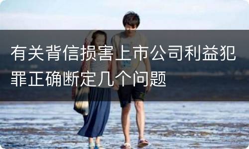 有关背信损害上市公司利益犯罪正确断定几个问题