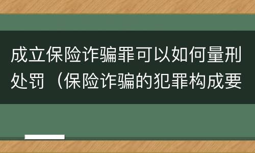 成立保险诈骗罪可以如何量刑处罚(保险诈骗的犯罪构成要件)