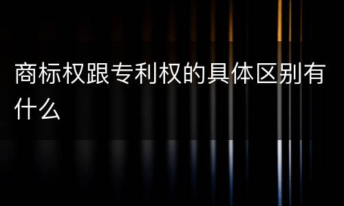 商标权跟专利权的具体区别有什么