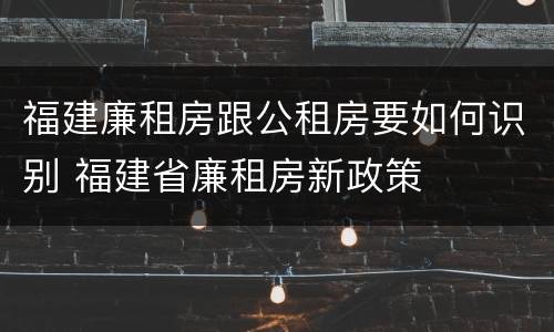 福建廉租房跟公租房要如何识别 福建省廉租房新政策