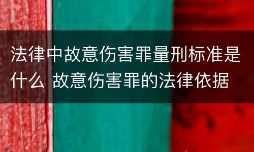 法律中故意伤害罪量刑标准是什么 故意伤害罪的法律依据