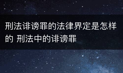 刑法诽谤罪的法律界定是怎样的 刑法中的诽谤罪