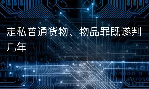 走私普通货物、物品罪既遂判几年