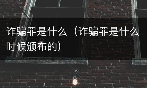诈骗罪是什么（诈骗罪是什么时候颁布的）
