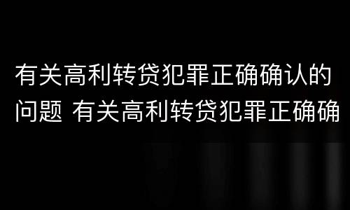 有关高利转贷犯罪正确确认的问题 有关高利转贷犯罪正确确认的问题是