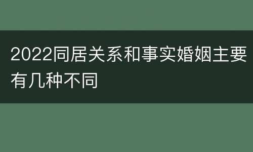 2022同居关系和事实婚姻主要有几种不同