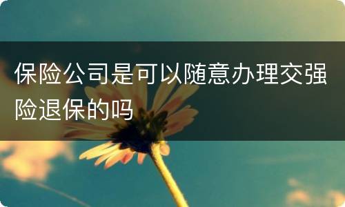 保险公司是可以随意办理交强险退保的吗