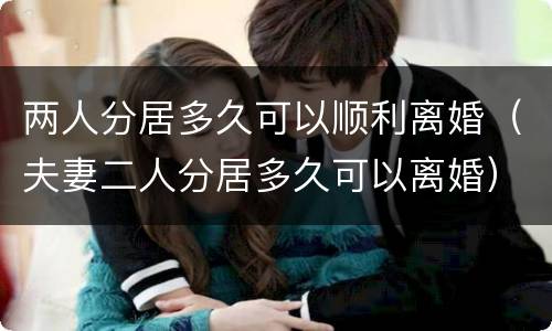 两人分居多久可以顺利离婚（夫妻二人分居多久可以离婚）