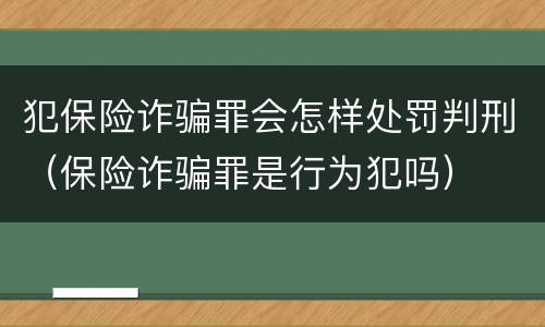 犯保险诈骗罪会怎样处罚判刑（保险诈骗罪是行为犯吗）