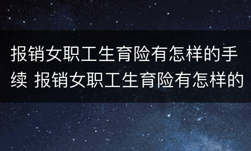 报销女职工生育险有怎样的手续 报销女职工生育险有怎样的手续和流程