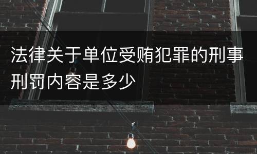 法律关于单位受贿犯罪的刑事刑罚内容是多少