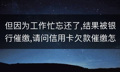但因为工作忙忘还了,结果被银行催缴,请问信用卡欠款催缴怎么办,会被起诉吗