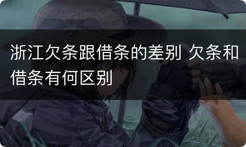 浙江欠条跟借条的差别 欠条和借条有何区别