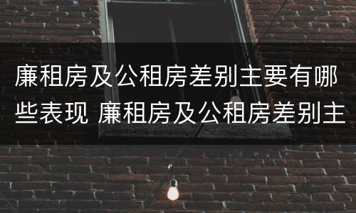 廉租房及公租房差别主要有哪些表现 廉租房及公租房差别主要有哪些表现呢