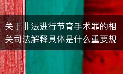 关于非法进行节育手术罪的相关司法解释具体是什么重要规定