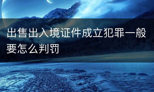 出售出入境证件成立犯罪一般要怎么判罚