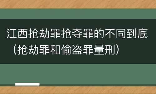 江西抢劫罪抢夺罪的不同到底（抢劫罪和偷盗罪量刑）