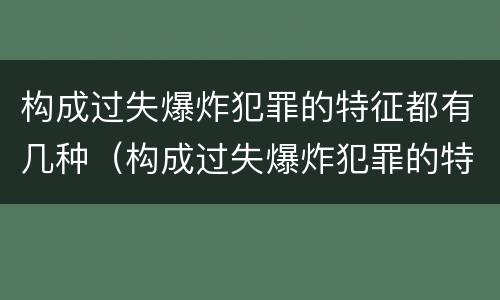 构成过失爆炸犯罪的特征都有几种（构成过失爆炸犯罪的特征都有几种）