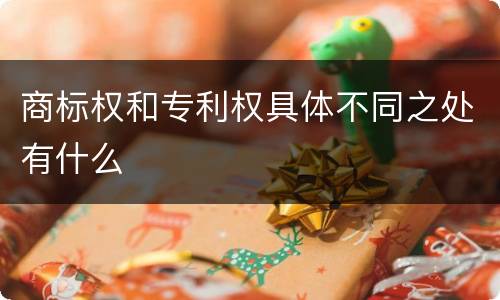 商标权和专利权具体不同之处有什么