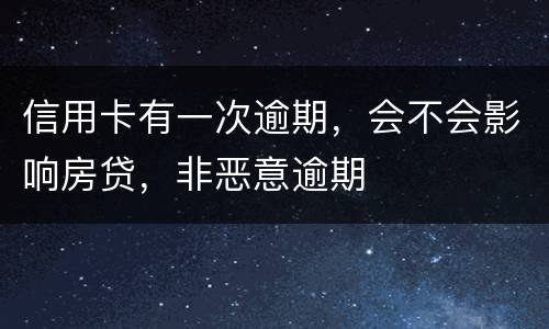 信用卡有一次逾期，会不会影响房贷，非恶意逾期