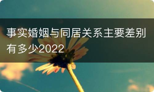 事实婚姻与同居关系主要差别有多少2022