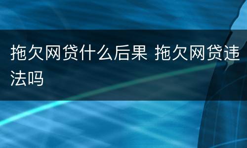 拖欠网贷什么后果 拖欠网贷违法吗