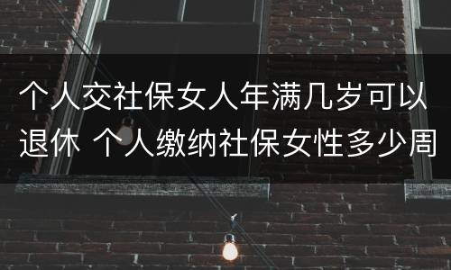 个人交社保女人年满几岁可以退休 个人缴纳社保女性多少周岁能拿工资