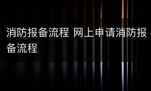 消防报备流程 网上申请消防报备流程