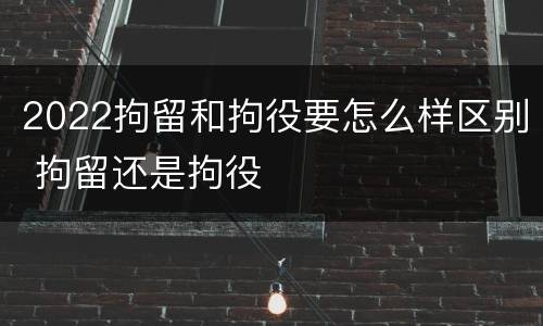 2022拘留和拘役要怎么样区别 拘留还是拘役