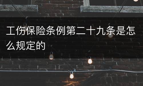 工伤保险条例第二十九条是怎么规定的