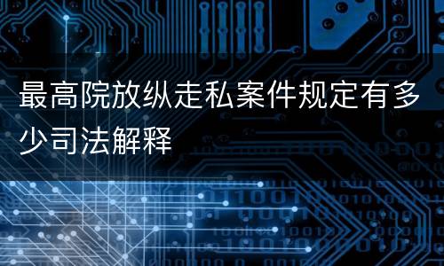 最高院放纵走私案件规定有多少司法解释