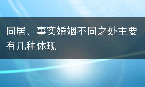 同居、事实婚姻不同之处主要有几种体现
