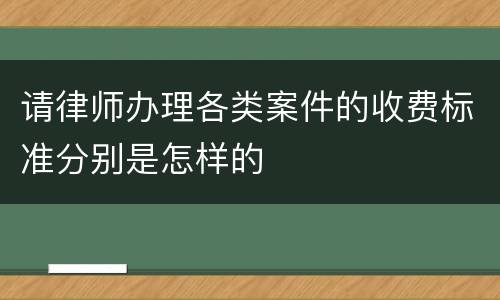 请律师办理各类案件的收费标准分别是怎样的